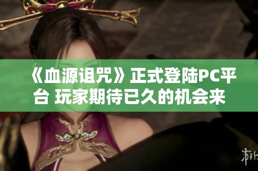 《血源诅咒》正式登陆PC平台 玩家期待已久的机会来了