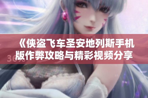 《侠盗飞车圣安地列斯手机版作弊攻略与精彩视频分享》