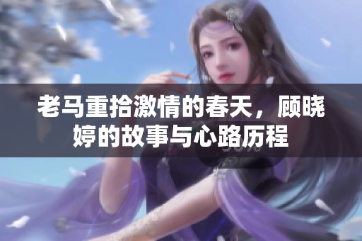 老马重拾激情的春天，顾晓婷的故事与心路历程