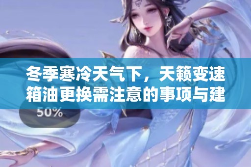 冬季寒冷天气下，天籁变速箱油更换需注意的事项与建议