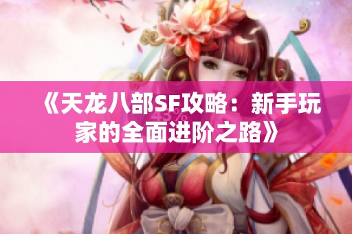 《天龙八部SF攻略：新手玩家的全面进阶之路》