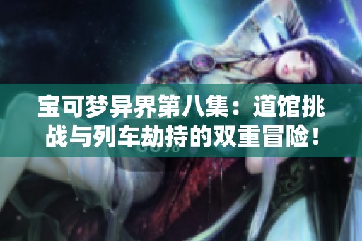 宝可梦异界第八集：道馆挑战与列车劫持的双重冒险！