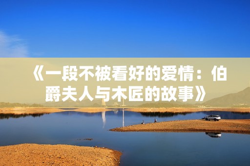《一段不被看好的爱情：伯爵夫人与木匠的故事》
