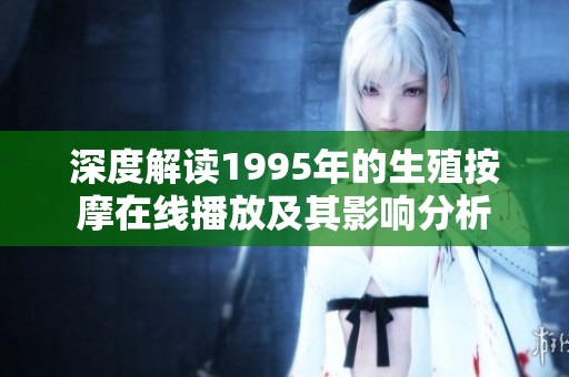 深度解读1995年的生殖按摩在线播放及其影响分析