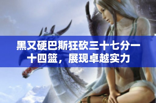 黑又硬巴斯狂砍三十七分一十四篮，展现卓越实力
