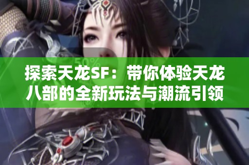 探索天龙SF：带你体验天龙八部的全新玩法与潮流引领