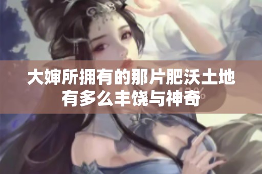大婶所拥有的那片肥沃土地有多么丰饶与神奇