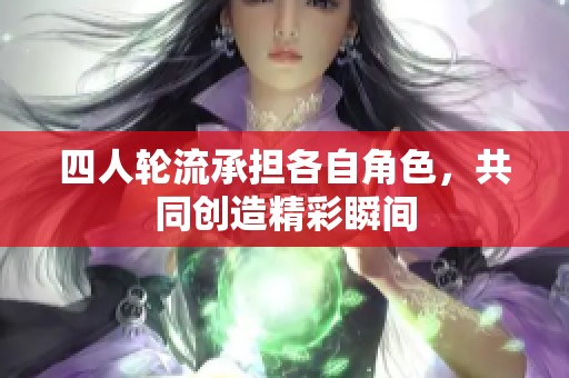 四人轮流承担各自角色，共同创造精彩瞬间