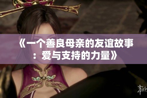 《一个善良母亲的友谊故事：爱与支持的力量》