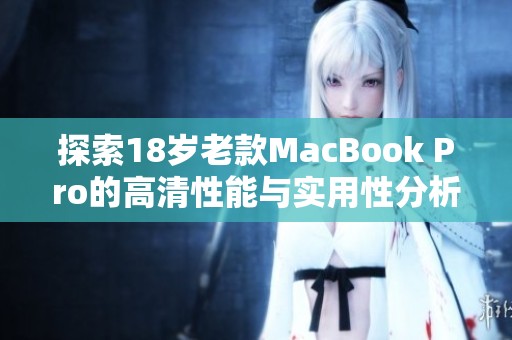 探索18岁老款MacBook Pro的高清性能与实用性分析