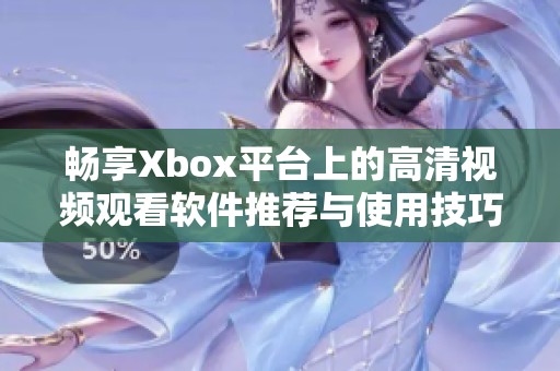 畅享Xbox平台上的高清视频观看软件推荐与使用技巧