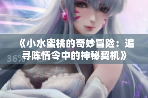 《小水蜜桃的奇妙冒险：追寻陈情令中的神秘契机》