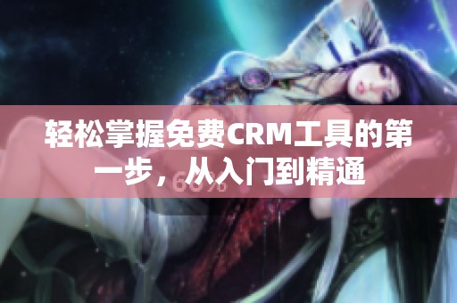 轻松掌握免费CRM工具的第一步，从入门到精通