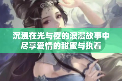 沉浸在光与夜的浪漫故事中尽享爱情的甜蜜与执着