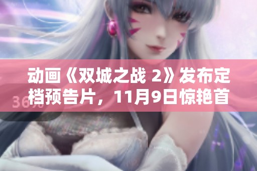动画《双城之战 2》发布定档预告片，11月9日惊艳首播！