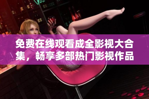 免费在线观看成全影视大合集，畅享多部热门影视作品