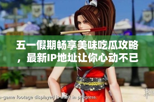 五一假期畅享美味吃瓜攻略，最新IP地址让你心动不已