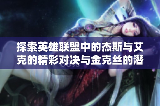探索英雄联盟中的杰斯与艾克的精彩对决与金克丝的潜力分析