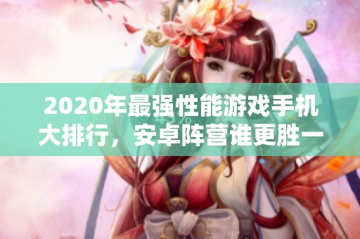 2020年最强性能游戏手机大排行，安卓阵营谁更胜一筹？