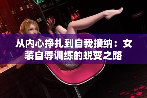 从内心挣扎到自我接纳：女装自辱训练的蜕变之路