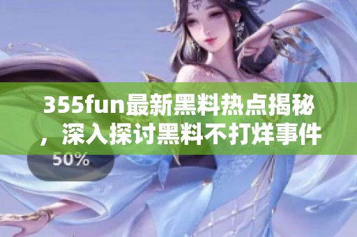 355fun最新黑料热点揭秘，深入探讨黑料不打烊事件真相