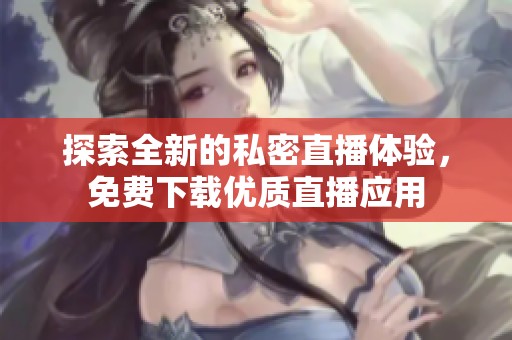 探索全新的私密直播体验，免费下载优质直播应用