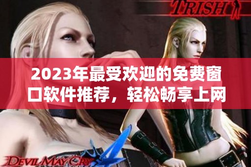 2023年最受欢迎的免费窗口软件推荐，轻松畅享上网体验