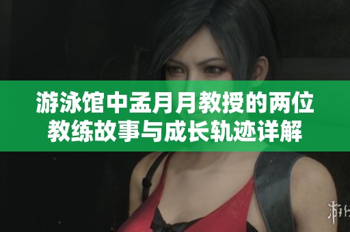 游泳馆中孟月月教授的两位教练故事与成长轨迹详解