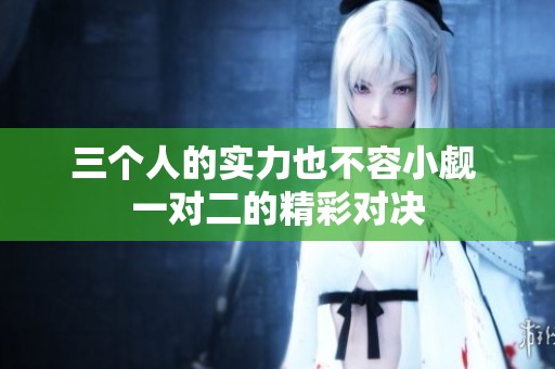 三个人的实力也不容小觑 一对二的精彩对决