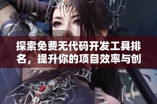探索免费无代码开发工具排名，提升你的项目效率与创意实现
