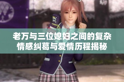 老万与三位媳妇之间的复杂情感纠葛与爱情历程揭秘