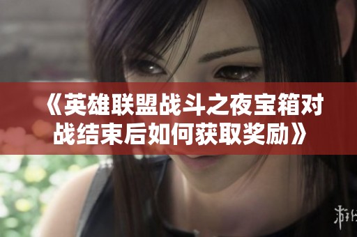 《英雄联盟战斗之夜宝箱对战结束后如何获取奖励》