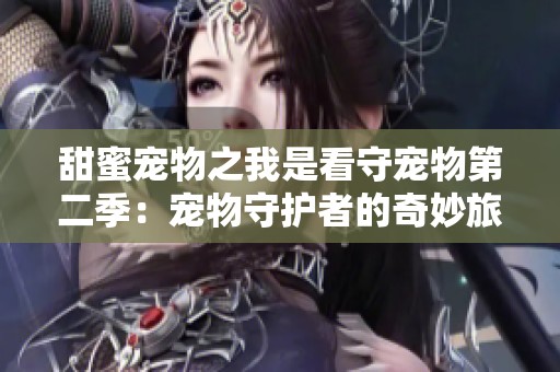 甜蜜宠物之我是看守宠物第二季：宠物守护者的奇妙旅程