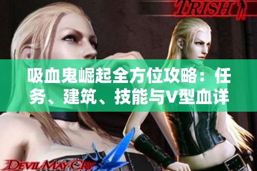 吸血鬼崛起全方位攻略：任务、建筑、技能与V型血详解