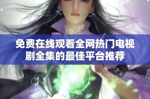 免费在线观看全网热门电视剧全集的最佳平台推荐