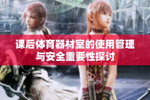 课后体育器材室的使用管理与安全重要性探讨