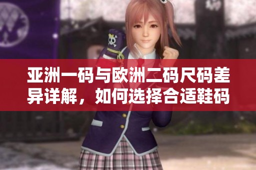 亚洲一码与欧洲二码尺码差异详解，如何选择合适鞋码