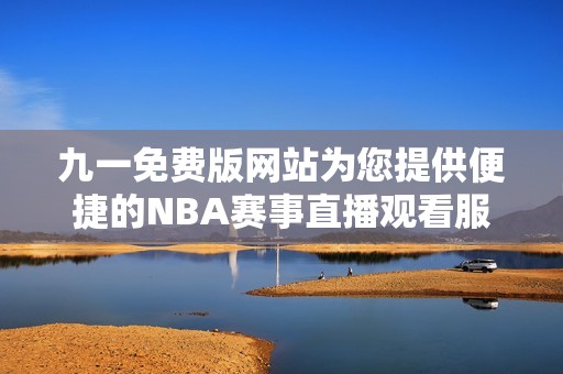 九一免费版网站为您提供便捷的NBA赛事直播观看服务