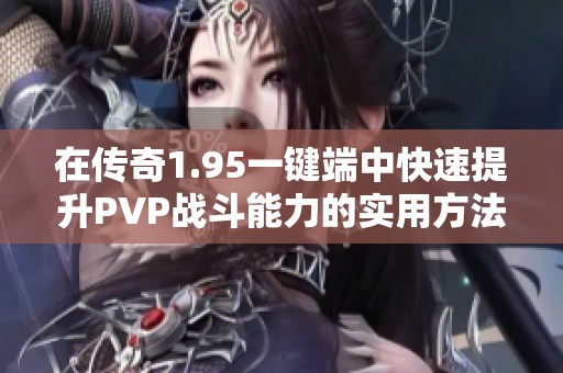 在传奇1.95一键端中快速提升PVP战斗能力的实用方法