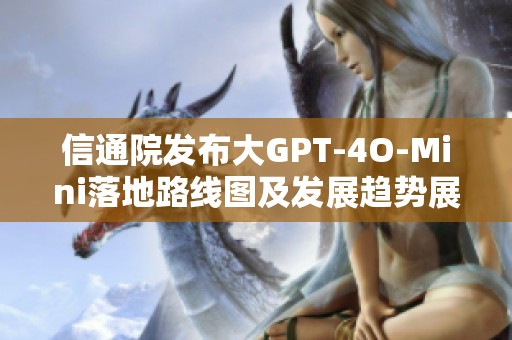信通院发布大GPT-4O-Mini落地路线图及发展趋势展望