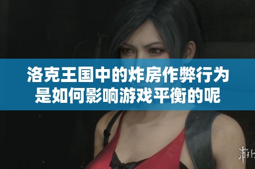 洛克王国中的炸房作弊行为是如何影响游戏平衡的呢