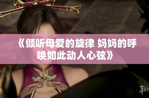 《倾听母爱的旋律 妈妈的呼唤如此动人心弦》