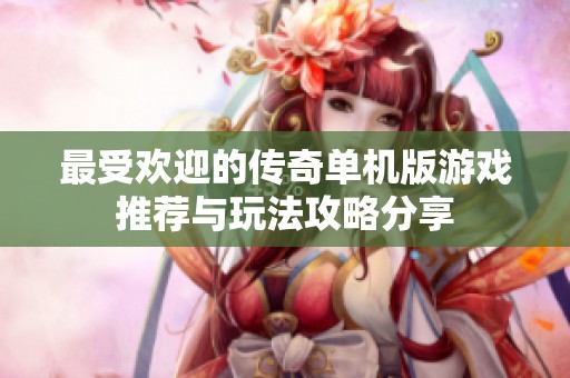 最受欢迎的传奇单机版游戏推荐与玩法攻略分享