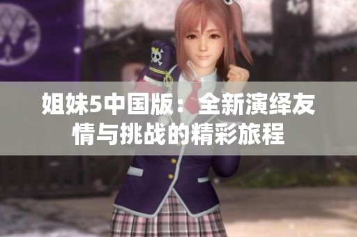 姐妹5中国版：全新演绎友情与挑战的精彩旅程