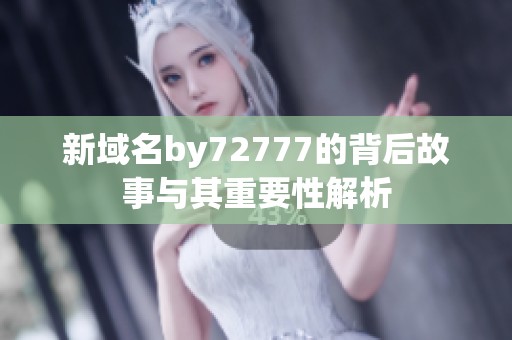 新域名by72777的背后故事与其重要性解析