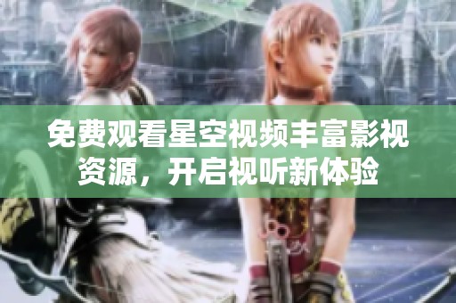 免费观看星空视频丰富影视资源，开启视听新体验