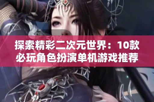 探索精彩二次元世界：10款必玩角色扮演单机游戏推荐