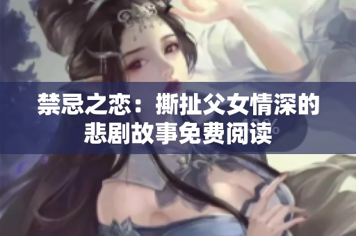 禁忌之恋：撕扯父女情深的悲剧故事免费阅读
