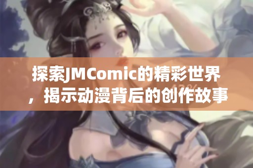 探索JMComic的精彩世界，揭示动漫背后的创作故事与魅力
