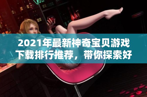 2021年最新神奇宝贝游戏下载排行推荐，带你探索好玩的神奇宝贝游戏